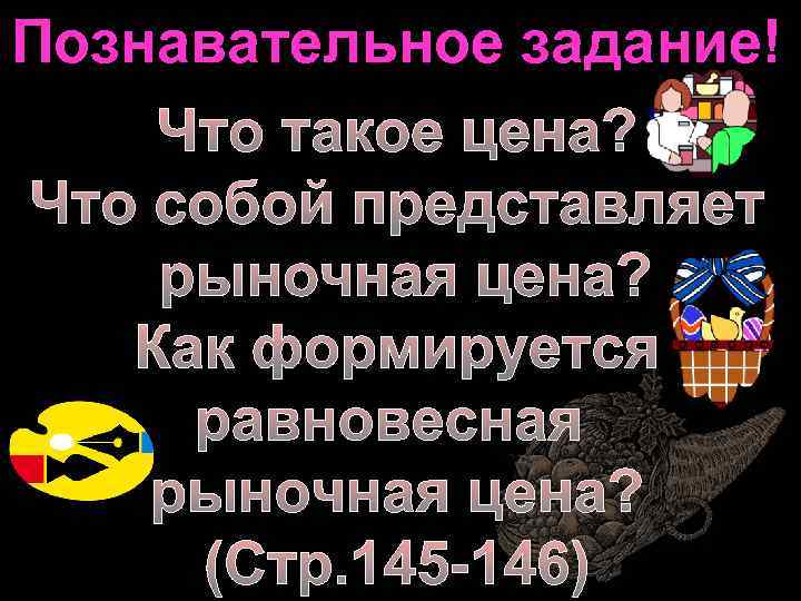 Познавательное задание! Что такое цена? Что собой представляет рыночная цена? Как формируется равновесная рыночная