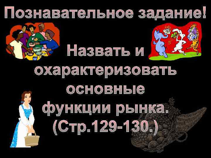 Познавательное задание! Назвать и охарактеризовать основные функции рынка. (Стр. 129 -130. ) 