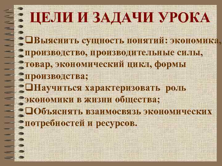 ЦЕЛИ И ЗАДАЧИ УРОКА q. Выяснить сущность понятий: экономика, производство, производительные силы, товар, экономический