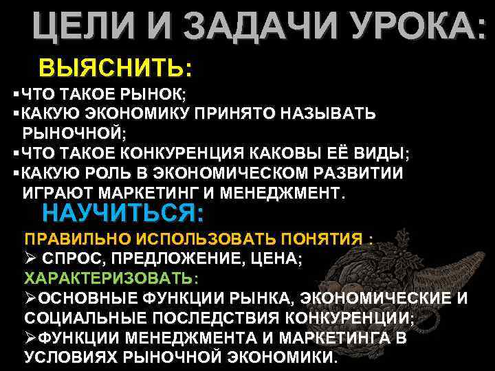ЦЕЛИ И ЗАДАЧИ УРОКА: ВЫЯСНИТЬ: §ЧТО ТАКОЕ РЫНОК; §КАКУЮ ЭКОНОМИКУ ПРИНЯТО НАЗЫВАТЬ РЫНОЧНОЙ; §ЧТО