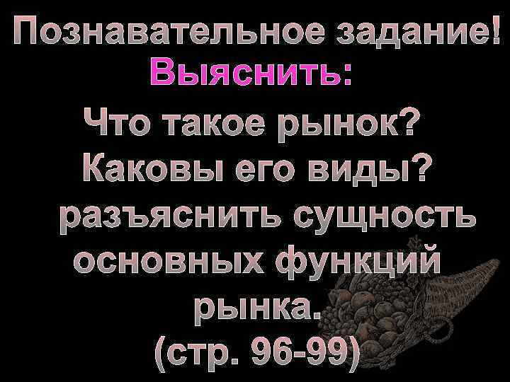 Познавательное задание! Выяснить: Что такое рынок? Каковы его виды? разъяснить сущность основных функций рынка.