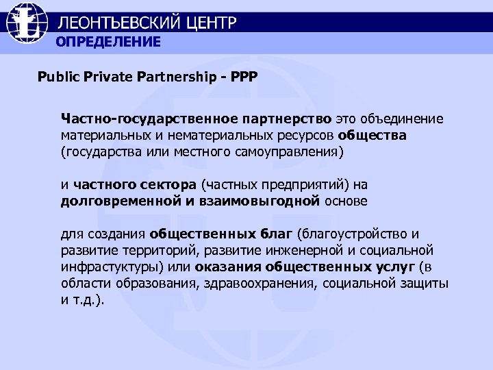 ОПРЕДЕЛЕНИЕ Public Private Partnership - PPP Частно-государственное партнерство это объединение материальных и нематериальных ресурсов