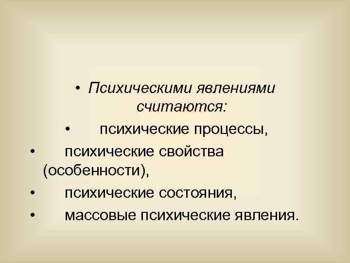  • Психическими явлениями считаются: • психические процессы, • психические свойства (особенности), • психические