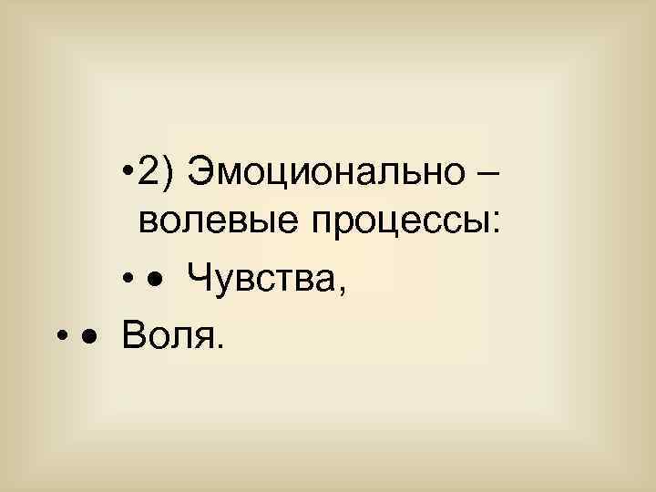  • 2) Эмоционально – волевые процессы: • · Чувства, • · Воля. 