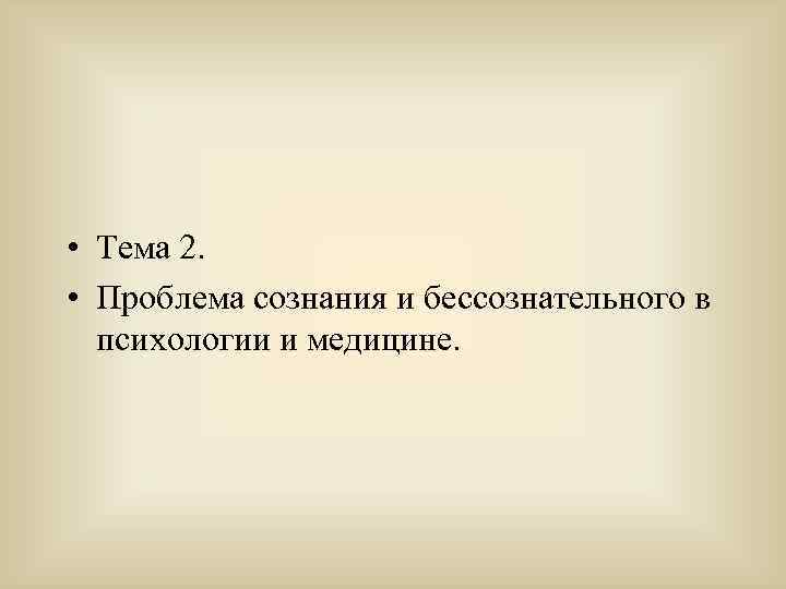  • Тема 2. • Проблема сознания и бессознательного в психологии и медицине. 