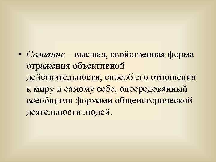  • Сознание – высшая, свойственная форма отражения объективной действительности, способ его отношения к