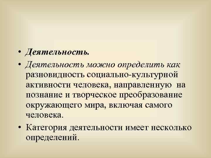  • Деятельность можно определить как разновидность социально-культурной активности человека, направленную на познание и