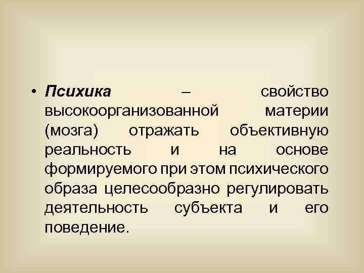  • Психика – свойство высокоорганизованной материи (мозга) отражать объективную реальность и на основе