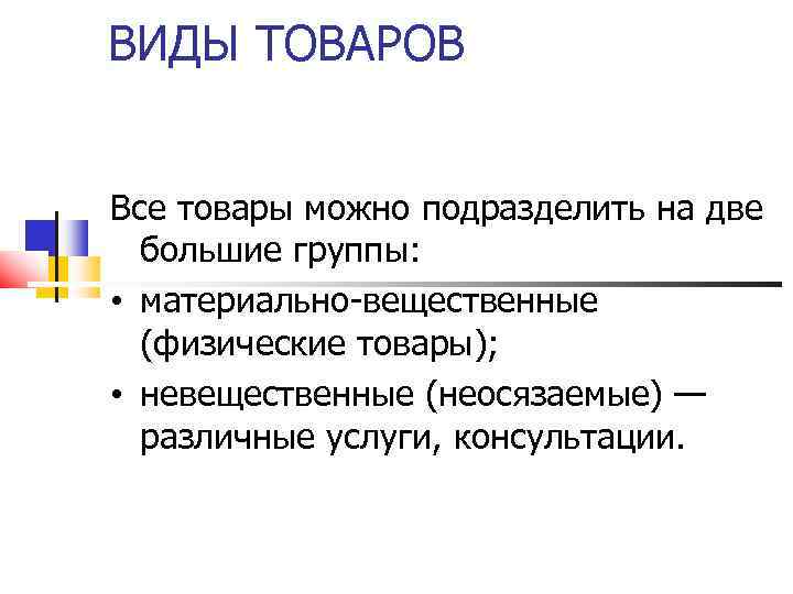 ВИДЫ ТОВАРОВ Все товары можно подразделить на две большие группы: • материально-вещественные (физические товары);