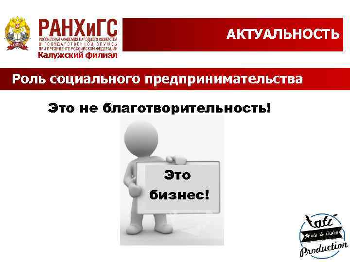 АКТУАЛЬНОСТЬ Калужский филиал Роль социального предпринимательства Это не благотворительность! Это бизнес! 