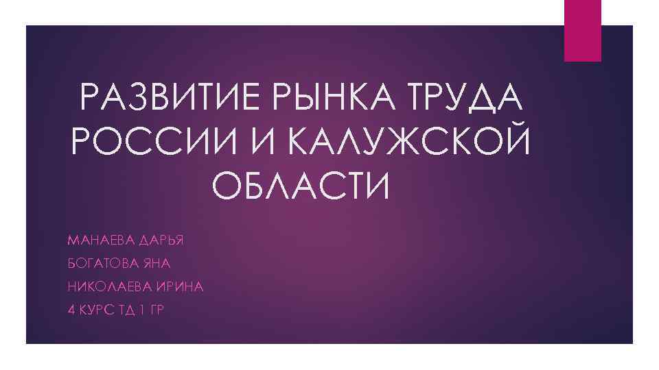 РАЗВИТИЕ РЫНКА ТРУДА РОССИИ И КАЛУЖСКОЙ ОБЛАСТИ МАНАЕВА ДАРЬЯ БОГАТОВА ЯНА НИКОЛАЕВА ИРИНА 4