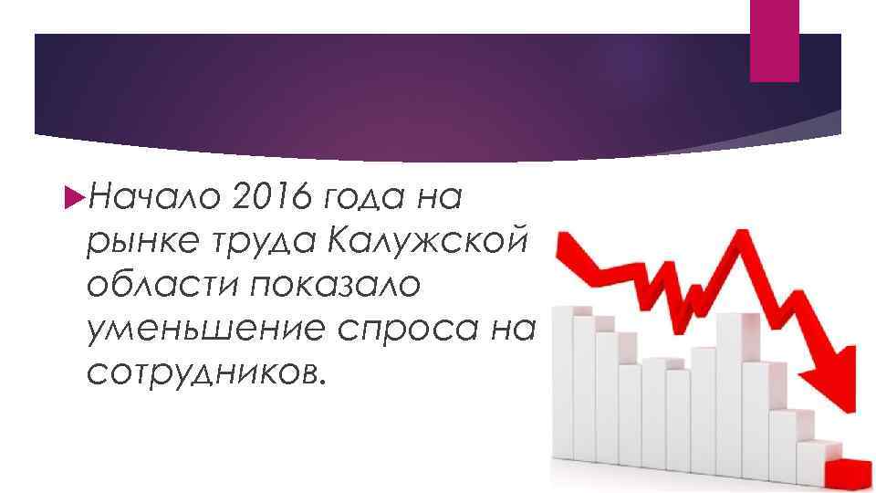  Начало 2016 года на рынке труда Калужской области показало уменьшение спроса на сотрудников.