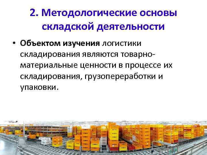 2. Методологические основы складской деятельности • Объектом изучения логистики складирования являются товарно материальные ценности