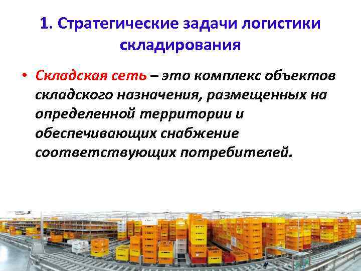 1. Стратегические задачи логистики складирования • Складская сеть – это комплекс объектов складского назначения,