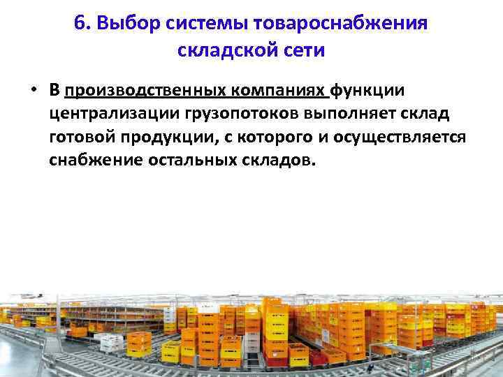 6. Выбор системы товароснабжения складской сети • В производственных компаниях функции централизации грузопотоков выполняет