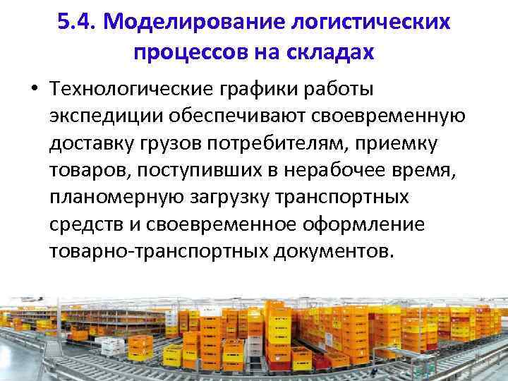 5. 4. Моделирование логистических процессов на складах • Технологические графики работы экспедиции обеспечивают своевременную