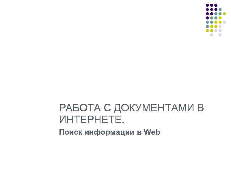 РАБОТА С ДОКУМЕНТАМИ В ИНТЕРНЕТЕ. Поиск информации в Web 