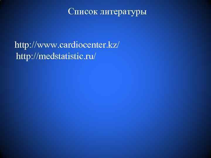 Список литературы http: //www. cardiocenter. kz/ http: //medstatistic. ru/ 