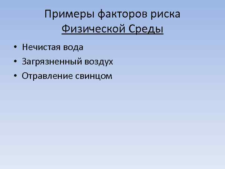 Примеры факторов риска Физической Среды • Нечистая вода • Загрязненный воздух • Отравление свинцом