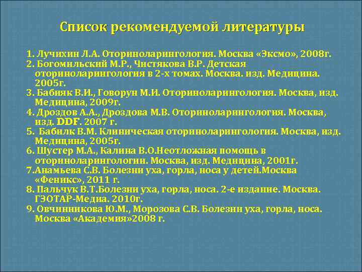 Список рекомендуемой литературы 1. Лучихин Л. А. Оториноларингология. Москва «Эксмо» , 2008 г. 2.