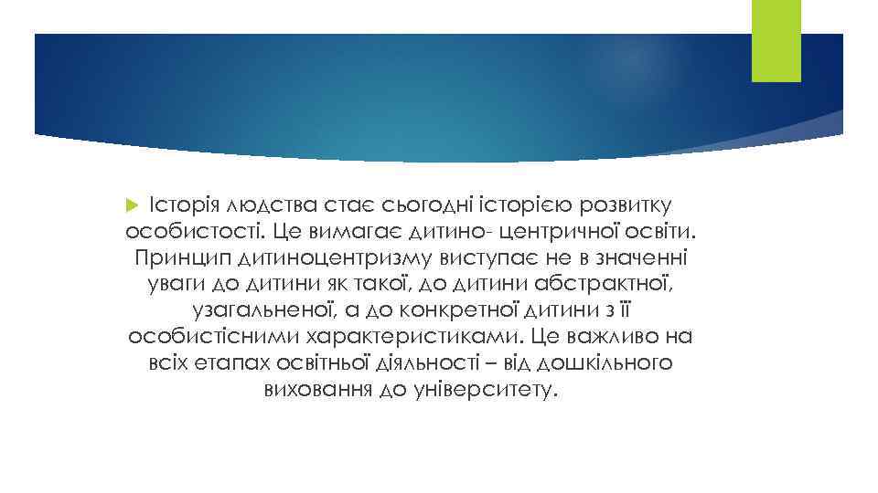 Історія людства стає сьогодні історією розвитку особистості. Це вимагає дитино- центричної освіти. Принцип дитиноцентризму