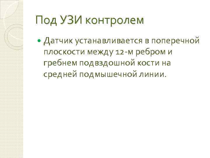 Под УЗИ контролем Датчик устанавливается в поперечной плоскости между 12 -м ребром и гребнем