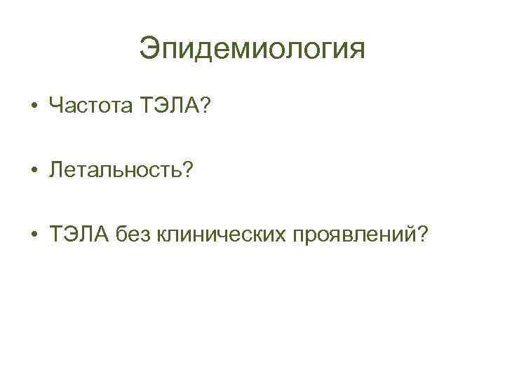 Эпидемиология • Частота ТЭЛА? • Летальность? • ТЭЛА без клинических проявлений? 