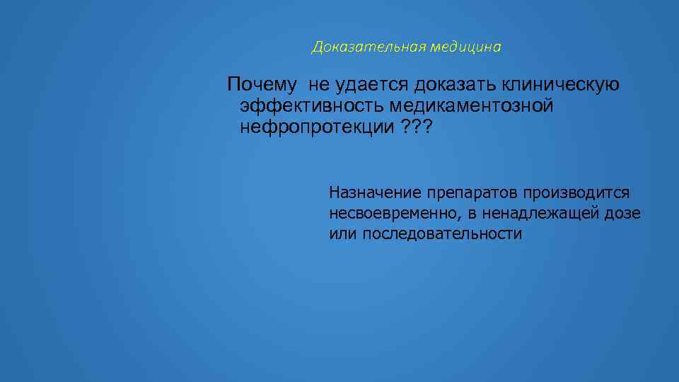 Доказательная медицина Почему не удается доказать клиническую эффективность медикаментозной нефропротекции ? ? ? Назначение