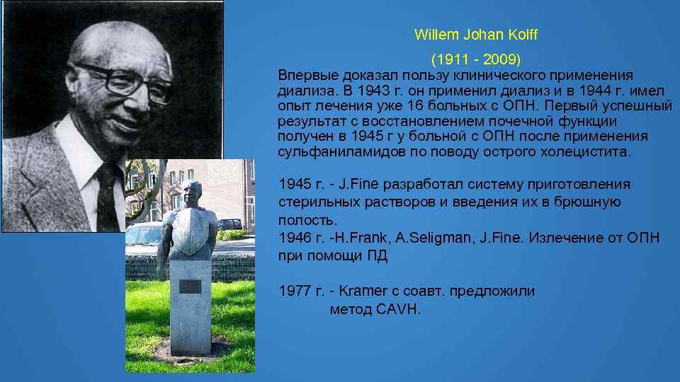 Willem Johan Kolff (1911 - 2009) Впервые доказал пользу клинического применения диализа. В 1943