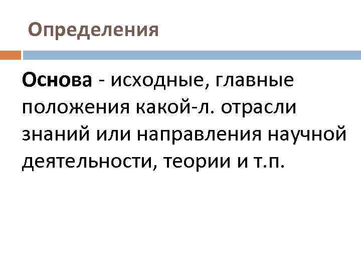 Определения Основа исходные, главные положения какой л. отрасли знаний или направления научной деятельности, теории