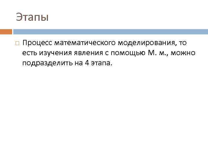 Этапы Процесс математического моделирования, то есть изучения явления с помощью М. м. , можно