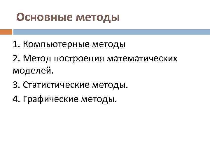 Основные методы 1. Компьютерные методы 2. Метод построения математических моделей. 3. Статистические методы. 4.