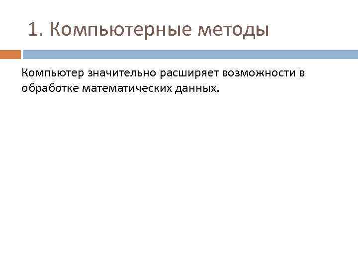 1. Компьютерные методы Компьютер значительно расширяет возможности в обработке математических данных. 