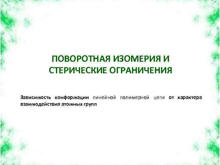 ПОВОРОТНАЯ ИЗОМЕРИЯ И СТЕРИЧЕСКИЕ ОГРАНИЧЕНИЯ Зависимость конформации линейной полимерной цепи от характера взаимодействия атомных