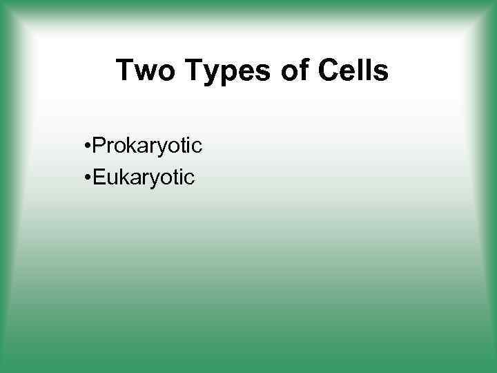 Two Types of Cells • Prokaryotic • Eukaryotic 