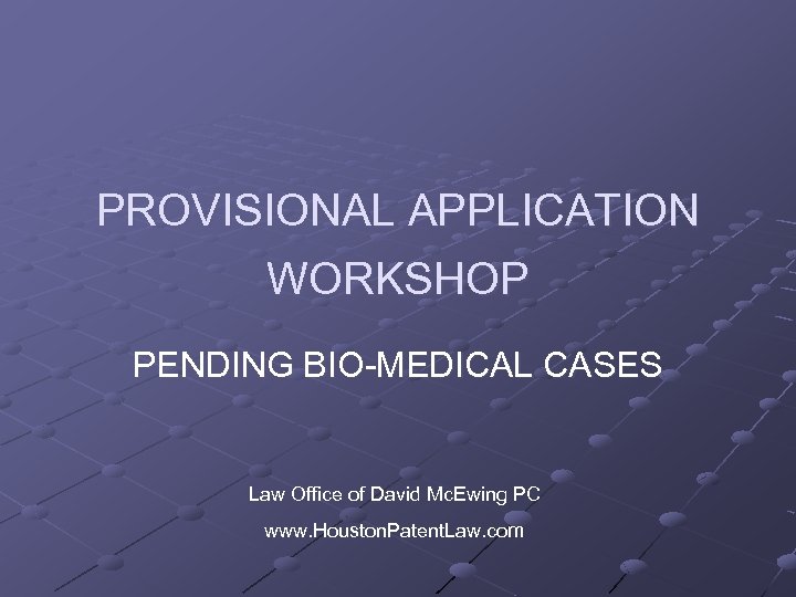 PROVISIONAL APPLICATION WORKSHOP PENDING BIO-MEDICAL CASES Law Office of David Mc. Ewing PC www.
