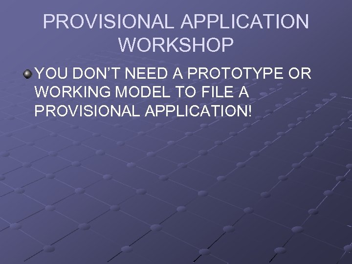 PROVISIONAL APPLICATION WORKSHOP YOU DON’T NEED A PROTOTYPE OR WORKING MODEL TO FILE A
