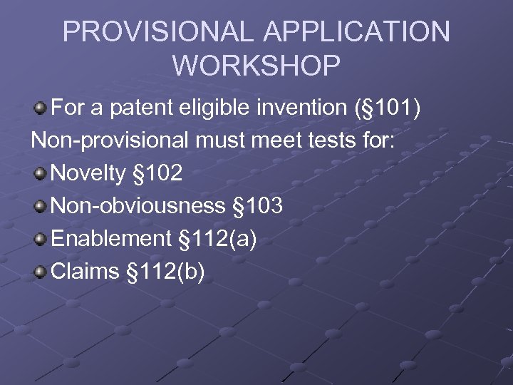 PROVISIONAL APPLICATION WORKSHOP For a patent eligible invention (§ 101) Non-provisional must meet tests