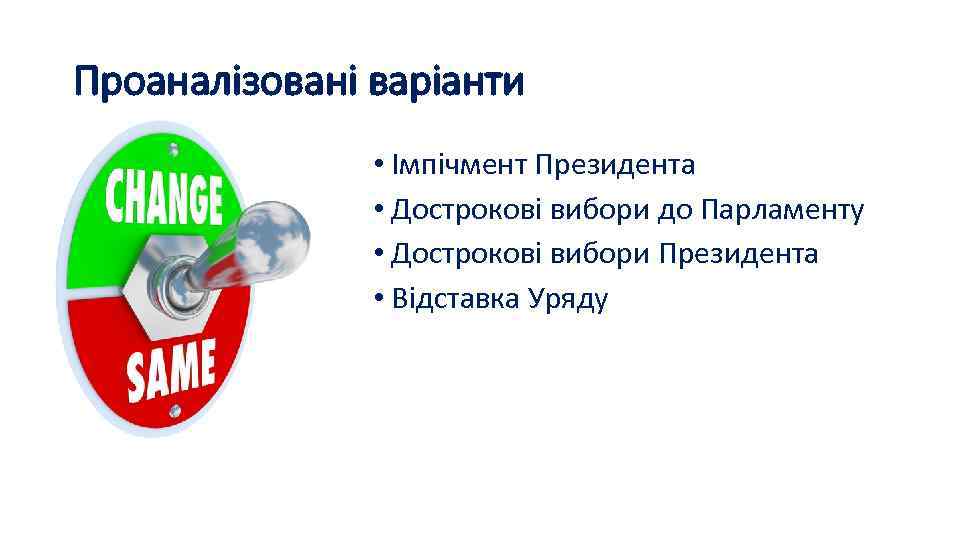 Проаналізовані варіанти • Імпічмент Президента • Дострокові вибори до Парламенту • Дострокові вибори Президента