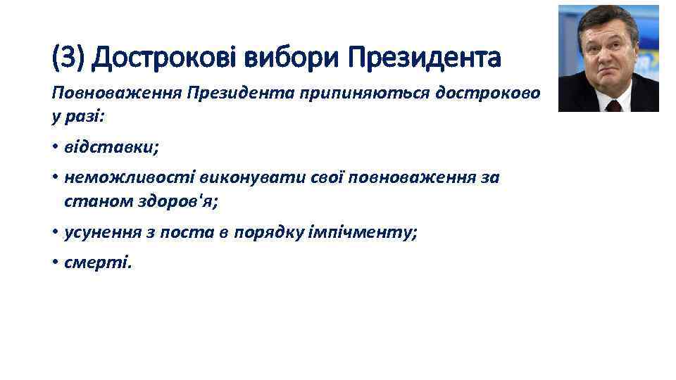 (3) Дострокові вибори Президента Повноваження Президента припиняються достроково у разі: • відставки; • неможливості
