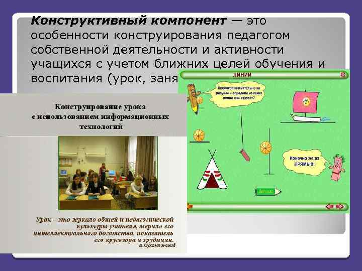 Конструктивный компонент — это особенности конструирования педагогом собственной деятельности и активности учащихся с учетом