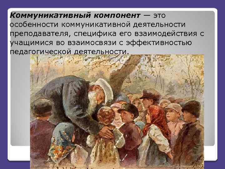 Коммуникативный компонент — это особенности коммуникативной деятельности преподавателя, специфика его взаимодействия с учащимися во