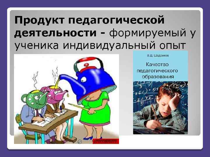 Продукт педагогической деятельности - формируемый у ученика индивидуальный опыт 