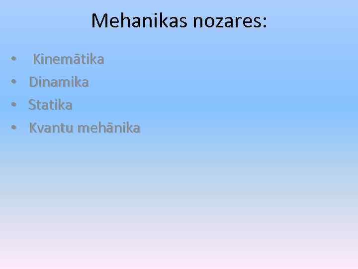 Mehanikas nozares: • • Kinemātika Dinamika Statika Kvantu mehānika 