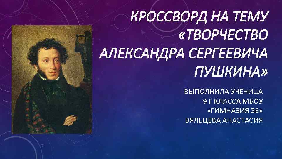 КРОССВОРД НА ТЕМУ «ТВОРЧЕСТВО АЛЕКСАНДРА СЕРГЕЕВИЧА ПУШКИНА» ВЫПОЛНИЛА УЧЕНИЦА 9 Г КЛАССА МБОУ «ГИМНАЗИЯ