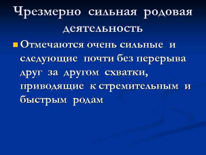 Чрезмерно сильная родовая деятельность n Отмечаются очень сильные и следующие почти без перерыва друг