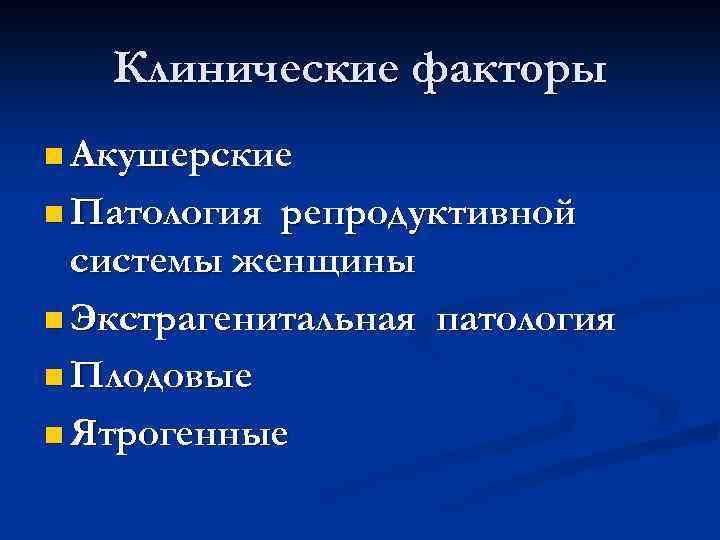 Клинические факторы n Акушерские n Патология репродуктивной системы женщины n Экстрагенитальная патология n Плодовые