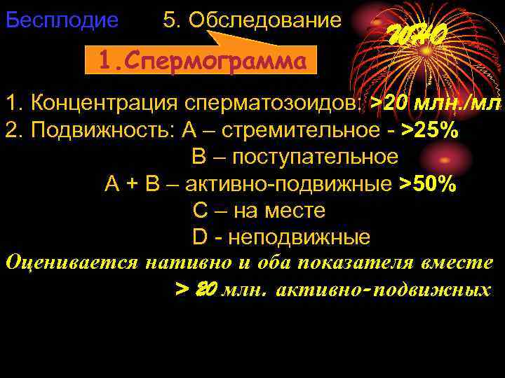 Бесплодие 5. Обследование 1. Спермограмма WHO 1. Концентрация сперматозоидов: >20 млн. /мл 2. Подвижность: