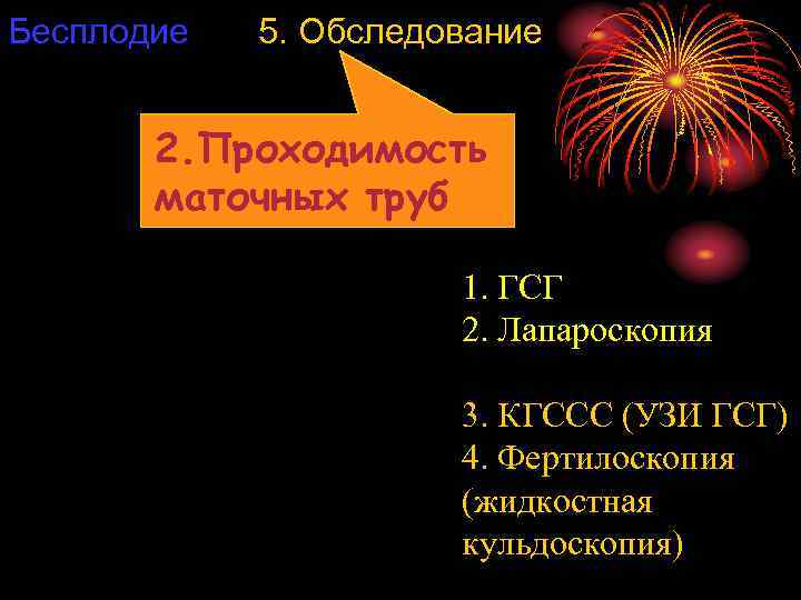 Бесплодие 5. Обследование 2. Проходимость маточных труб 1. ГСГ 2. Лапароскопия 3. КГССС (УЗИ