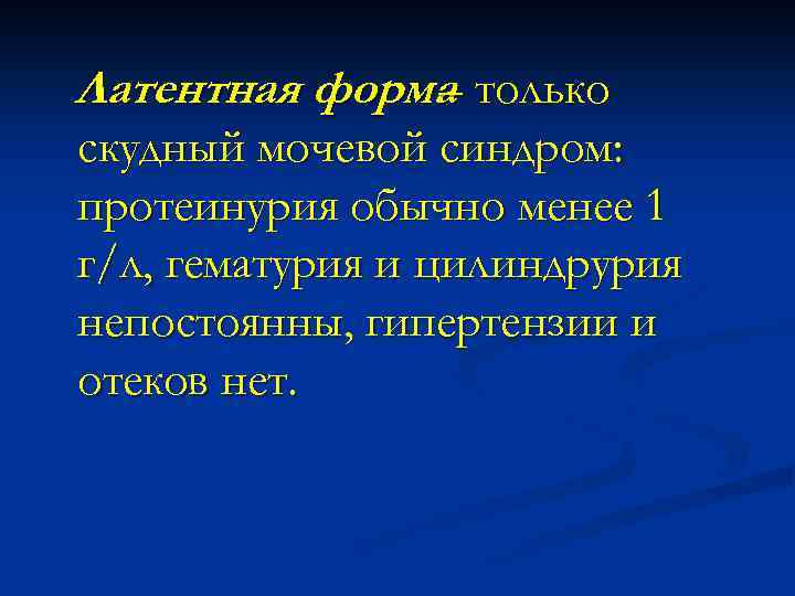 Латентная форма только – скудный мочевой синдром: протеинурия обычно менее 1 г/л, гематурия и